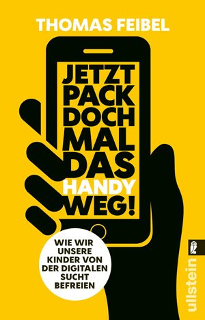 Cover des Buchs "Jetzt pack doch mal das Handy weg!" von Thomas Feibel; Bild: Ullstein Buchverlage GmbH